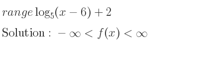 The range of log_{5}(x-6)+2 is -infinity <f(x)<infinity